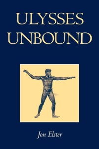 Ulysses Unbound : Studies in Rationality, Precommitment, and Constraint